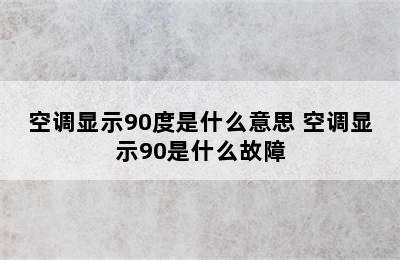 空调显示90度是什么意思 空调显示90是什么故障